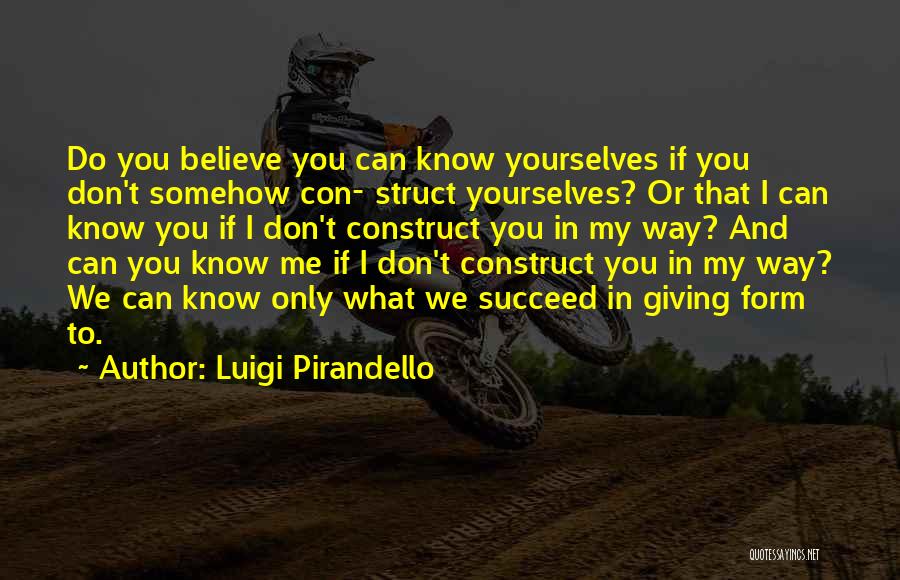 Luigi Pirandello Quotes: Do You Believe You Can Know Yourselves If You Don't Somehow Con- Struct Yourselves? Or That I Can Know You