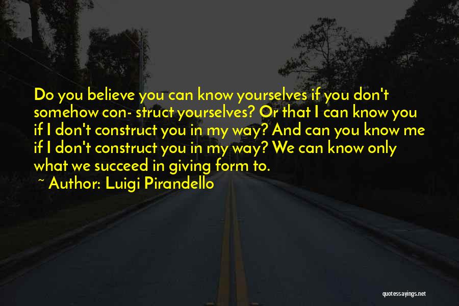 Luigi Pirandello Quotes: Do You Believe You Can Know Yourselves If You Don't Somehow Con- Struct Yourselves? Or That I Can Know You