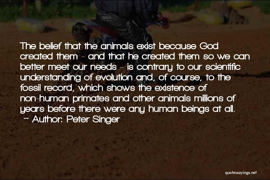 Peter Singer Quotes: The Belief That The Animals Exist Because God Created Them - And That He Created Them So We Can Better