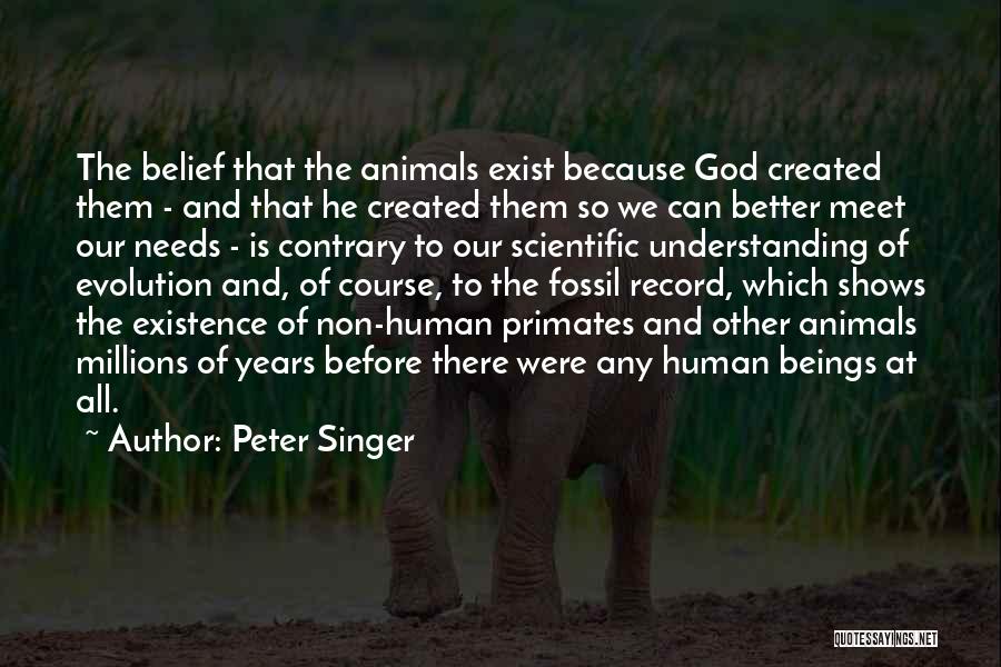 Peter Singer Quotes: The Belief That The Animals Exist Because God Created Them - And That He Created Them So We Can Better