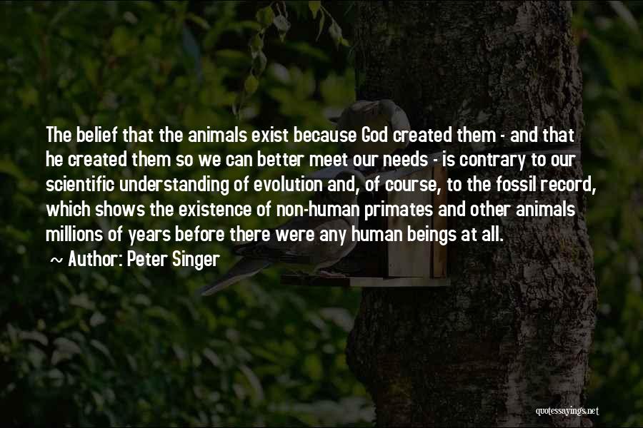 Peter Singer Quotes: The Belief That The Animals Exist Because God Created Them - And That He Created Them So We Can Better