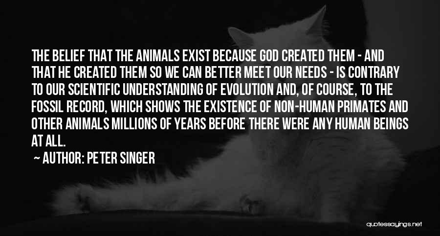 Peter Singer Quotes: The Belief That The Animals Exist Because God Created Them - And That He Created Them So We Can Better