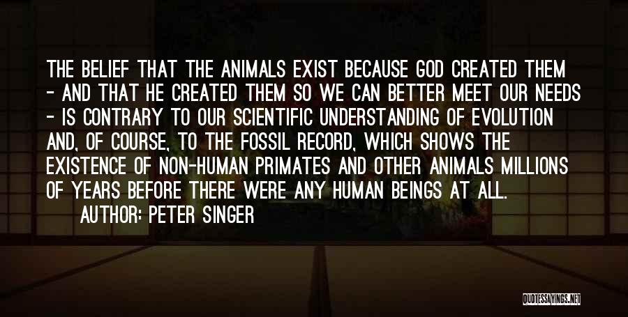 Peter Singer Quotes: The Belief That The Animals Exist Because God Created Them - And That He Created Them So We Can Better