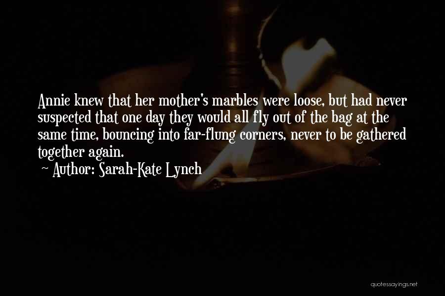 Sarah-Kate Lynch Quotes: Annie Knew That Her Mother's Marbles Were Loose, But Had Never Suspected That One Day They Would All Fly Out