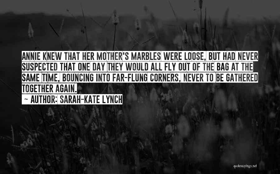 Sarah-Kate Lynch Quotes: Annie Knew That Her Mother's Marbles Were Loose, But Had Never Suspected That One Day They Would All Fly Out