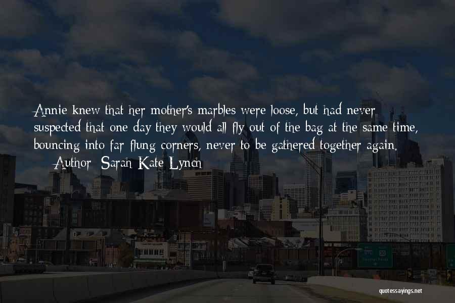 Sarah-Kate Lynch Quotes: Annie Knew That Her Mother's Marbles Were Loose, But Had Never Suspected That One Day They Would All Fly Out