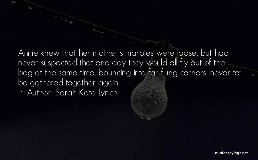 Sarah-Kate Lynch Quotes: Annie Knew That Her Mother's Marbles Were Loose, But Had Never Suspected That One Day They Would All Fly Out