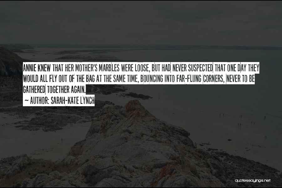 Sarah-Kate Lynch Quotes: Annie Knew That Her Mother's Marbles Were Loose, But Had Never Suspected That One Day They Would All Fly Out