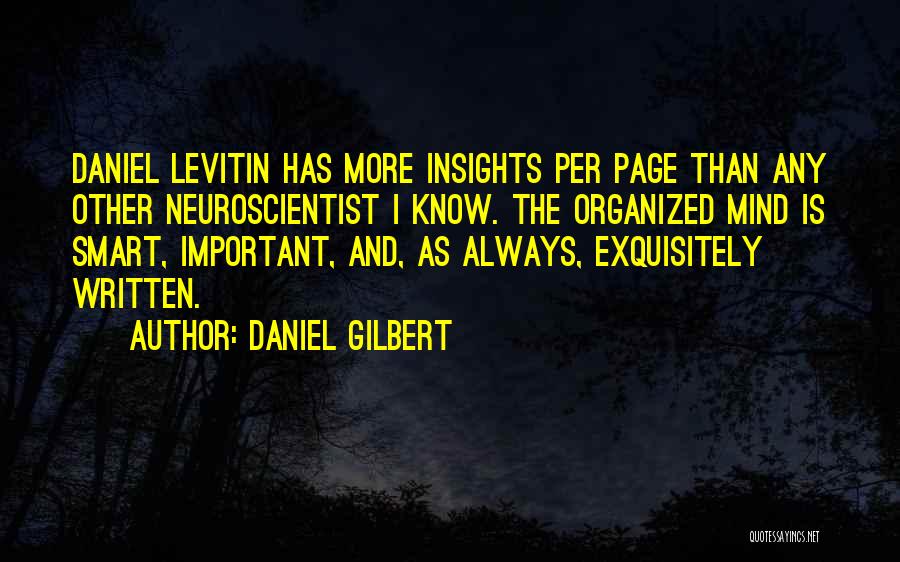 Daniel Gilbert Quotes: Daniel Levitin Has More Insights Per Page Than Any Other Neuroscientist I Know. The Organized Mind Is Smart, Important, And,