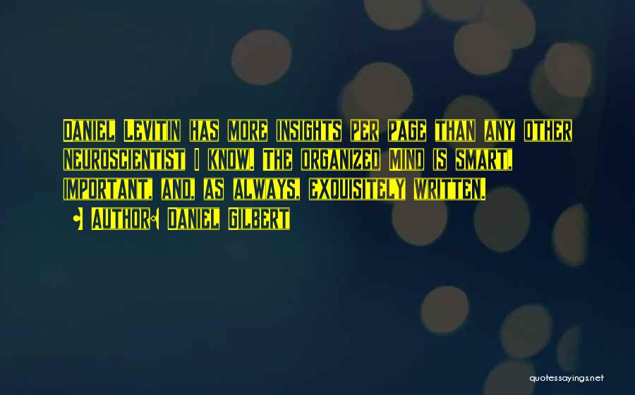 Daniel Gilbert Quotes: Daniel Levitin Has More Insights Per Page Than Any Other Neuroscientist I Know. The Organized Mind Is Smart, Important, And,