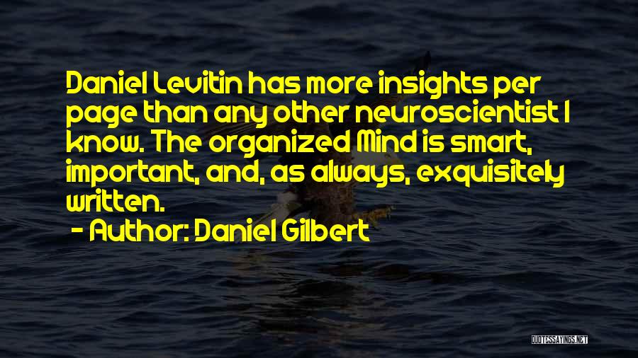 Daniel Gilbert Quotes: Daniel Levitin Has More Insights Per Page Than Any Other Neuroscientist I Know. The Organized Mind Is Smart, Important, And,