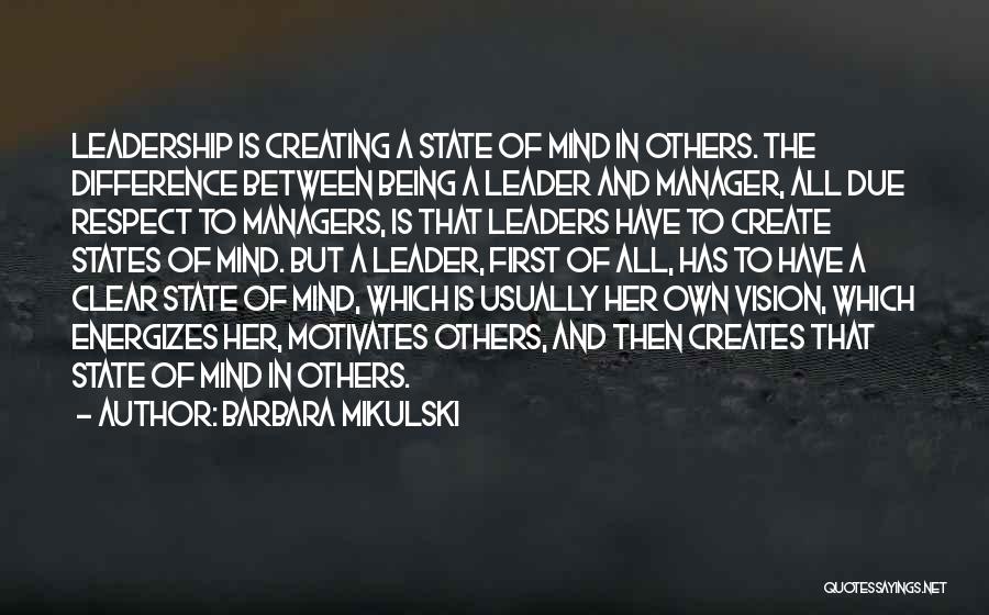 Barbara Mikulski Quotes: Leadership Is Creating A State Of Mind In Others. The Difference Between Being A Leader And Manager, All Due Respect