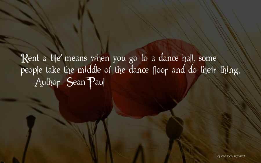 Sean Paul Quotes: 'rent-a-tile' Means When You Go To A Dance Hall, Some People Take The Middle Of The Dance Floor And Do