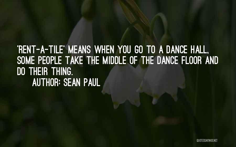 Sean Paul Quotes: 'rent-a-tile' Means When You Go To A Dance Hall, Some People Take The Middle Of The Dance Floor And Do