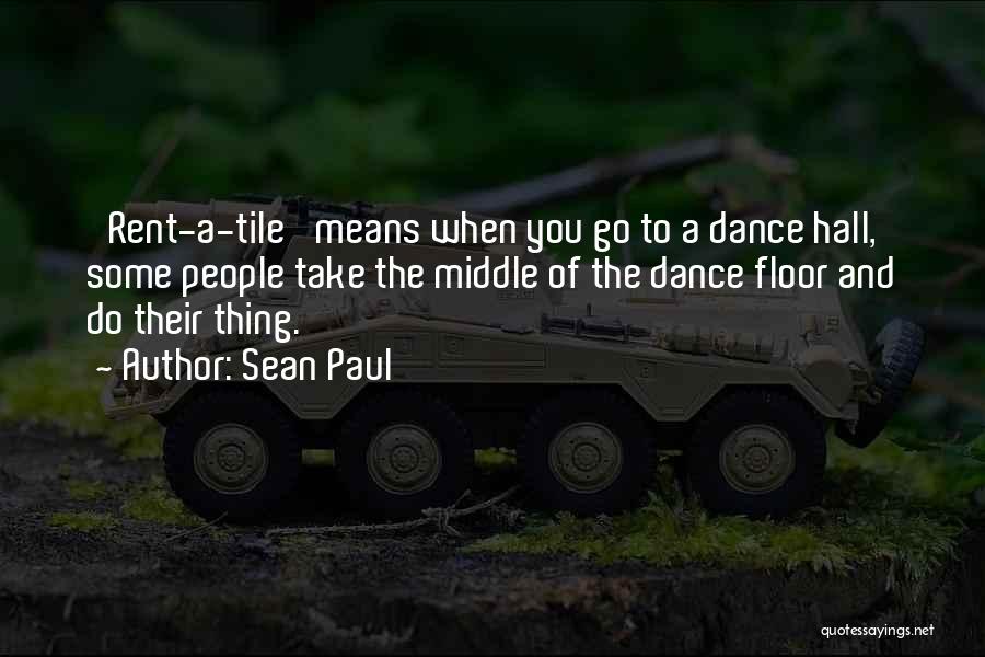 Sean Paul Quotes: 'rent-a-tile' Means When You Go To A Dance Hall, Some People Take The Middle Of The Dance Floor And Do