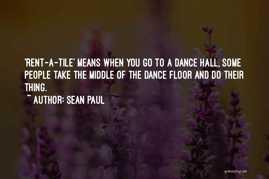 Sean Paul Quotes: 'rent-a-tile' Means When You Go To A Dance Hall, Some People Take The Middle Of The Dance Floor And Do