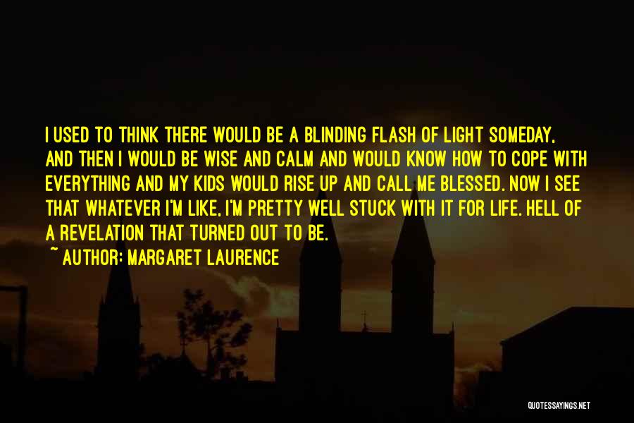 Margaret Laurence Quotes: I Used To Think There Would Be A Blinding Flash Of Light Someday, And Then I Would Be Wise And