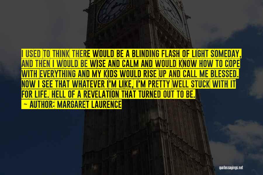 Margaret Laurence Quotes: I Used To Think There Would Be A Blinding Flash Of Light Someday, And Then I Would Be Wise And