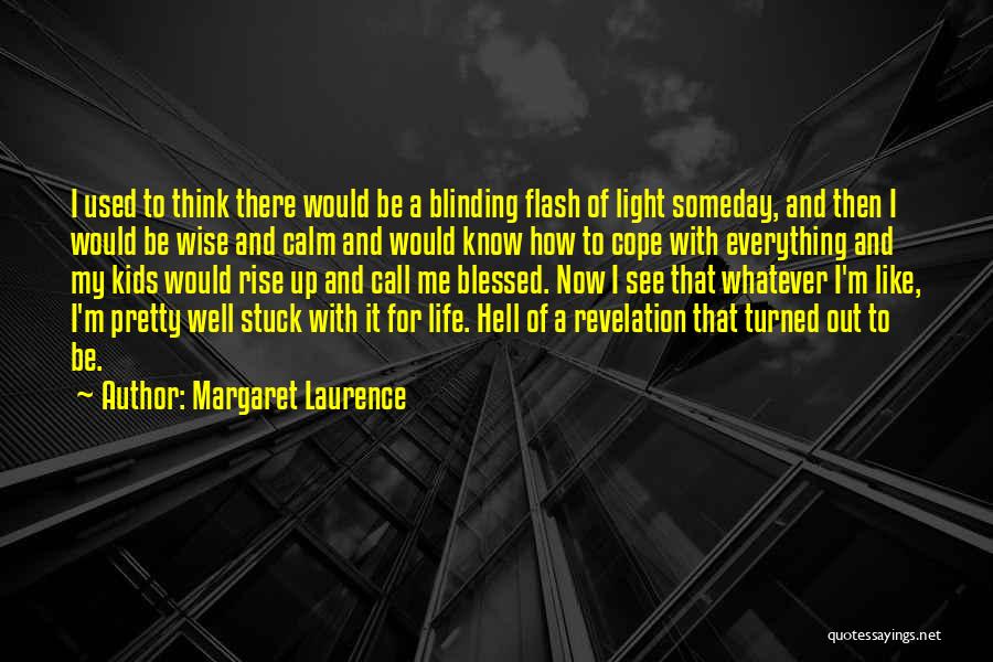 Margaret Laurence Quotes: I Used To Think There Would Be A Blinding Flash Of Light Someday, And Then I Would Be Wise And