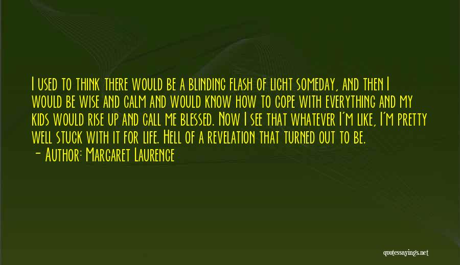 Margaret Laurence Quotes: I Used To Think There Would Be A Blinding Flash Of Light Someday, And Then I Would Be Wise And