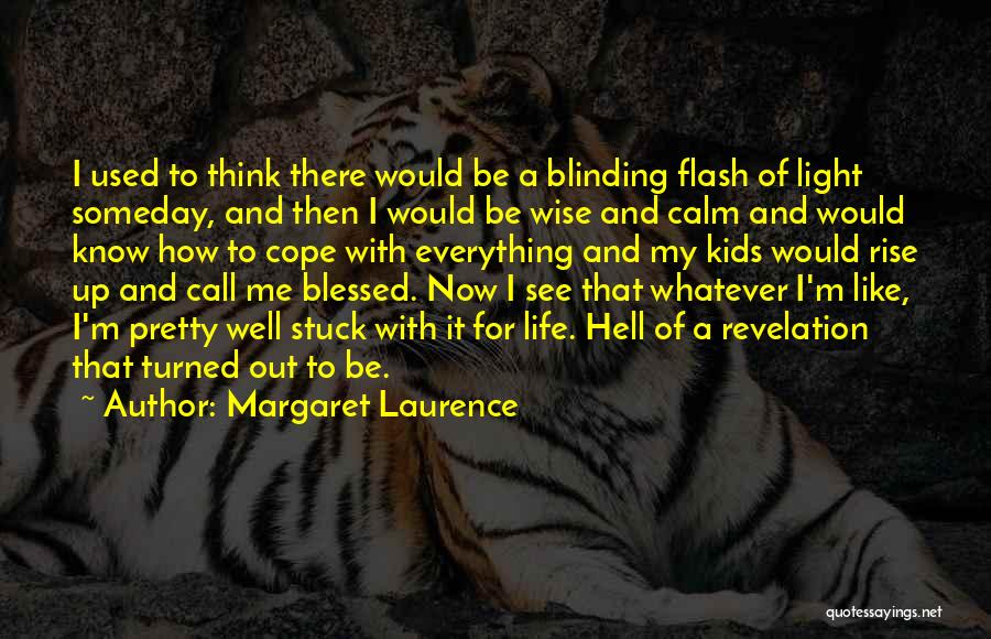 Margaret Laurence Quotes: I Used To Think There Would Be A Blinding Flash Of Light Someday, And Then I Would Be Wise And