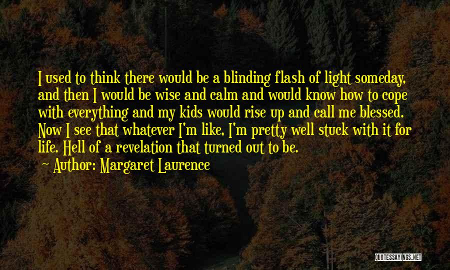 Margaret Laurence Quotes: I Used To Think There Would Be A Blinding Flash Of Light Someday, And Then I Would Be Wise And