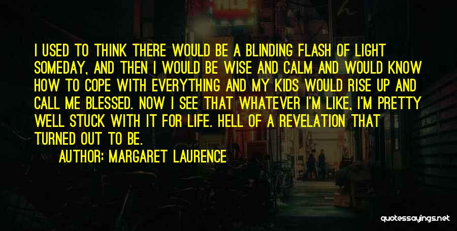 Margaret Laurence Quotes: I Used To Think There Would Be A Blinding Flash Of Light Someday, And Then I Would Be Wise And