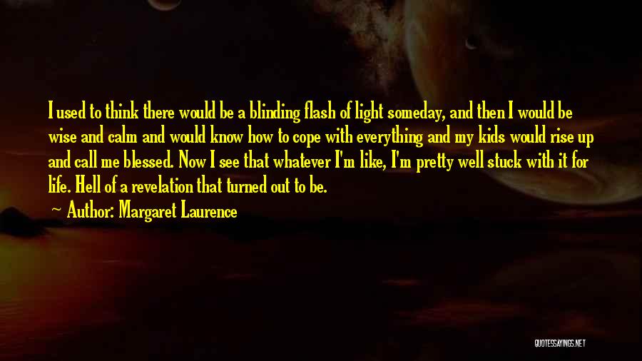 Margaret Laurence Quotes: I Used To Think There Would Be A Blinding Flash Of Light Someday, And Then I Would Be Wise And