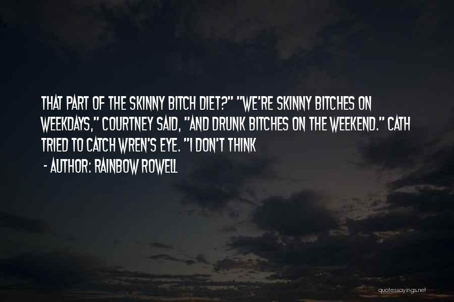 Rainbow Rowell Quotes: That Part Of The Skinny Bitch Diet? We're Skinny Bitches On Weekdays, Courtney Said, And Drunk Bitches On The Weekend.
