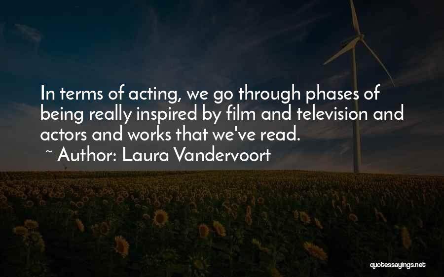 Laura Vandervoort Quotes: In Terms Of Acting, We Go Through Phases Of Being Really Inspired By Film And Television And Actors And Works