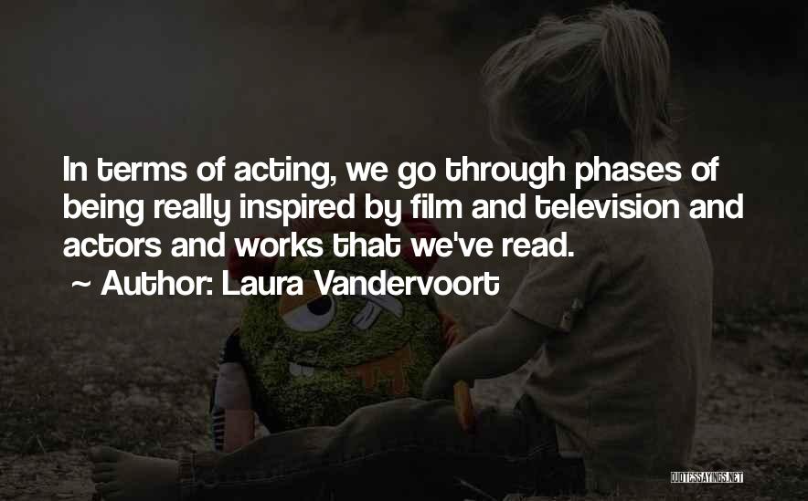 Laura Vandervoort Quotes: In Terms Of Acting, We Go Through Phases Of Being Really Inspired By Film And Television And Actors And Works