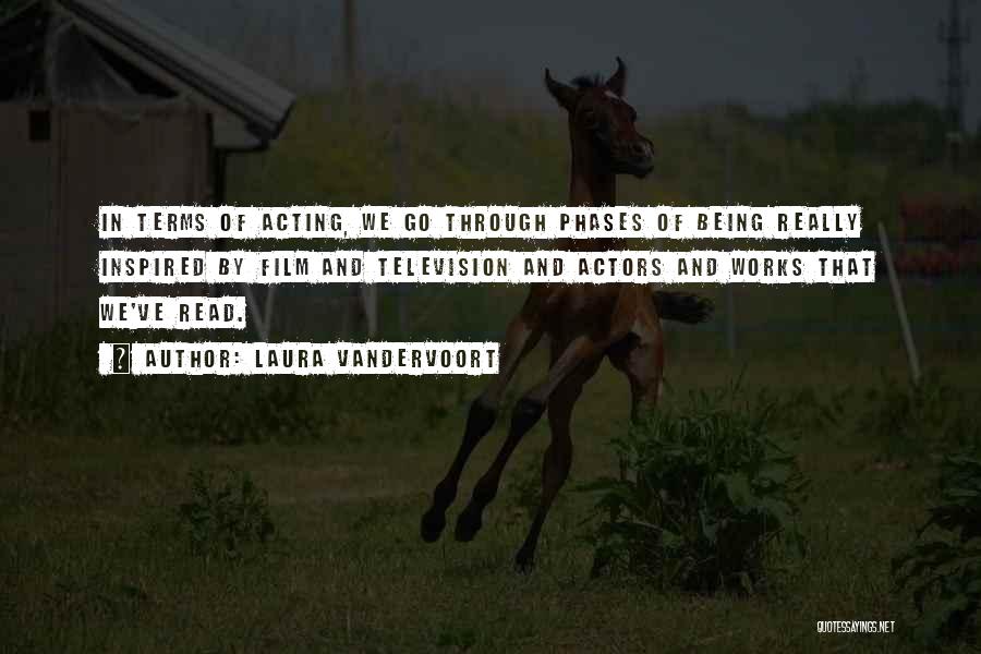 Laura Vandervoort Quotes: In Terms Of Acting, We Go Through Phases Of Being Really Inspired By Film And Television And Actors And Works