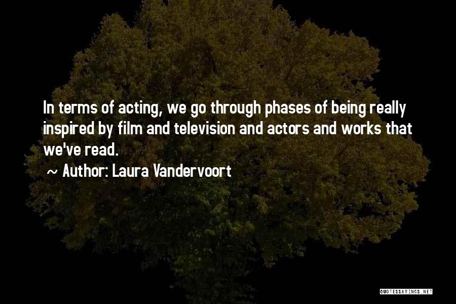 Laura Vandervoort Quotes: In Terms Of Acting, We Go Through Phases Of Being Really Inspired By Film And Television And Actors And Works