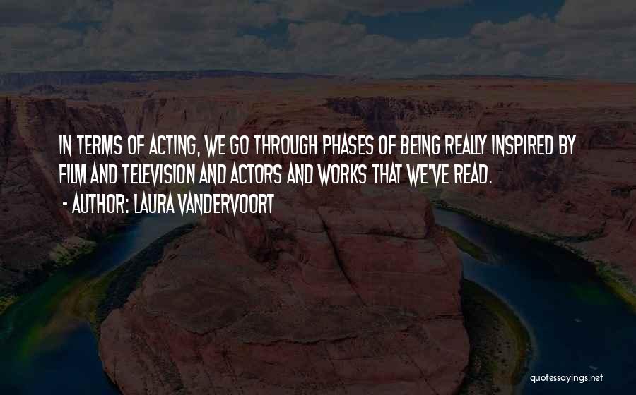 Laura Vandervoort Quotes: In Terms Of Acting, We Go Through Phases Of Being Really Inspired By Film And Television And Actors And Works