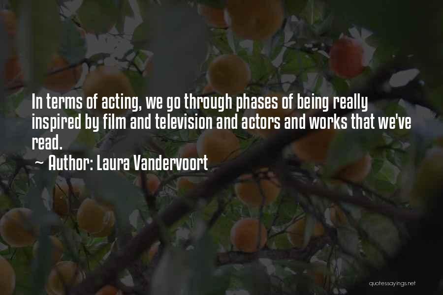 Laura Vandervoort Quotes: In Terms Of Acting, We Go Through Phases Of Being Really Inspired By Film And Television And Actors And Works