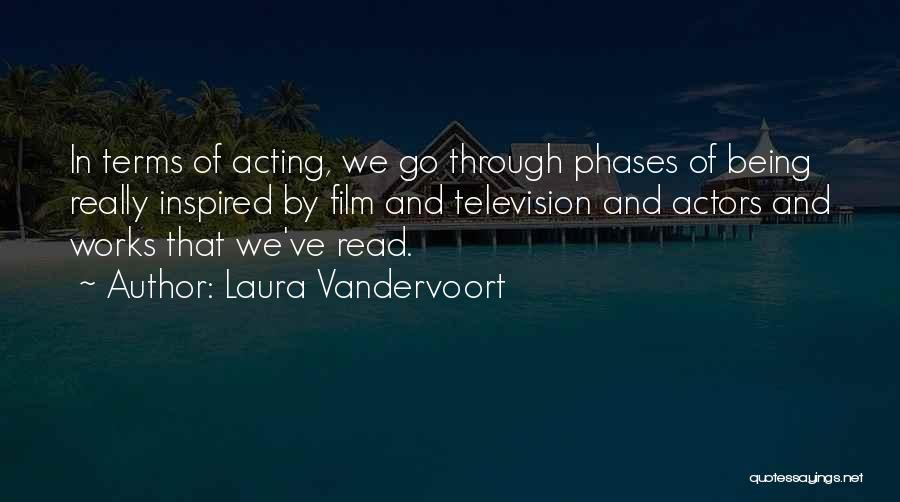 Laura Vandervoort Quotes: In Terms Of Acting, We Go Through Phases Of Being Really Inspired By Film And Television And Actors And Works