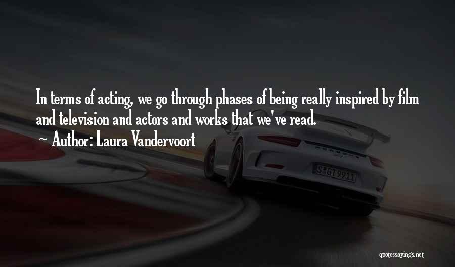 Laura Vandervoort Quotes: In Terms Of Acting, We Go Through Phases Of Being Really Inspired By Film And Television And Actors And Works