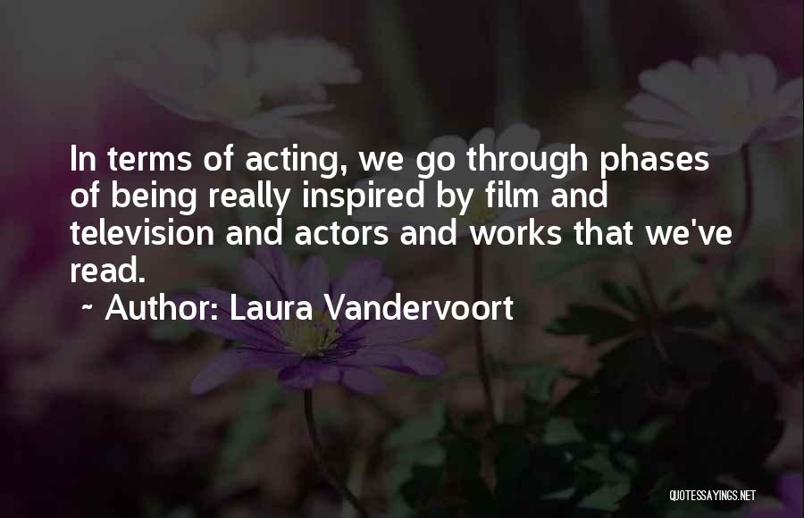 Laura Vandervoort Quotes: In Terms Of Acting, We Go Through Phases Of Being Really Inspired By Film And Television And Actors And Works