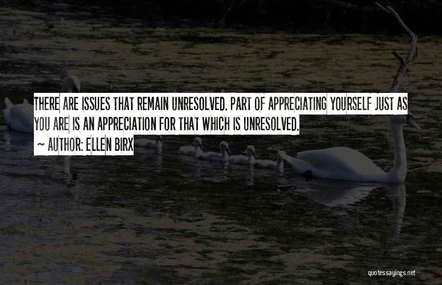 Ellen Birx Quotes: There Are Issues That Remain Unresolved. Part Of Appreciating Yourself Just As You Are Is An Appreciation For That Which