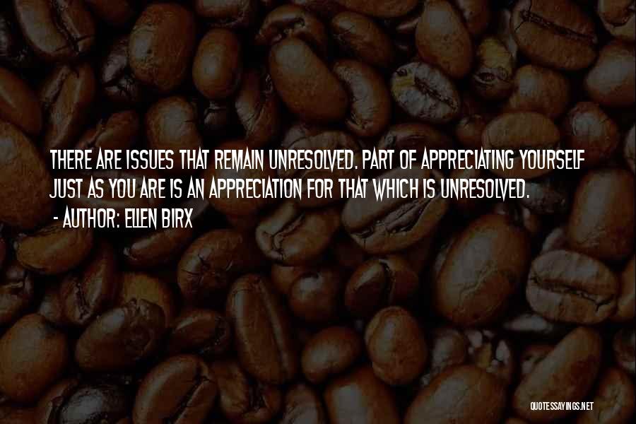 Ellen Birx Quotes: There Are Issues That Remain Unresolved. Part Of Appreciating Yourself Just As You Are Is An Appreciation For That Which