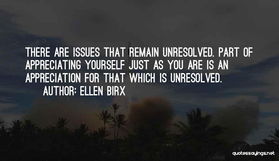 Ellen Birx Quotes: There Are Issues That Remain Unresolved. Part Of Appreciating Yourself Just As You Are Is An Appreciation For That Which