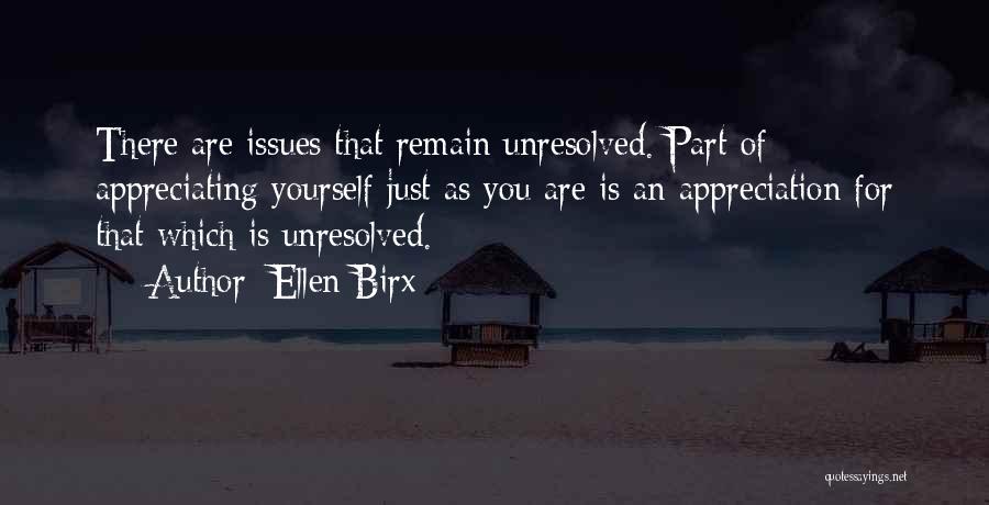 Ellen Birx Quotes: There Are Issues That Remain Unresolved. Part Of Appreciating Yourself Just As You Are Is An Appreciation For That Which