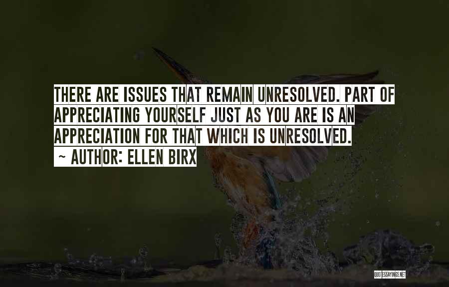 Ellen Birx Quotes: There Are Issues That Remain Unresolved. Part Of Appreciating Yourself Just As You Are Is An Appreciation For That Which