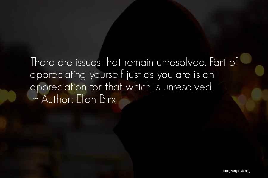 Ellen Birx Quotes: There Are Issues That Remain Unresolved. Part Of Appreciating Yourself Just As You Are Is An Appreciation For That Which