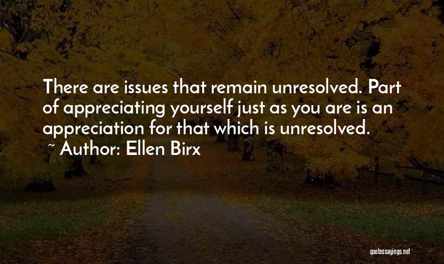 Ellen Birx Quotes: There Are Issues That Remain Unresolved. Part Of Appreciating Yourself Just As You Are Is An Appreciation For That Which