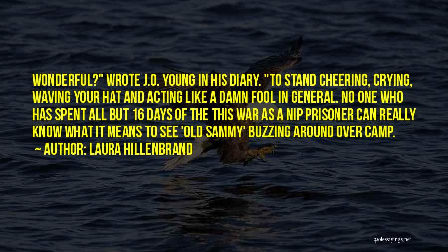 Laura Hillenbrand Quotes: Wonderful? Wrote J.o. Young In His Diary. To Stand Cheering, Crying, Waving Your Hat And Acting Like A Damn Fool