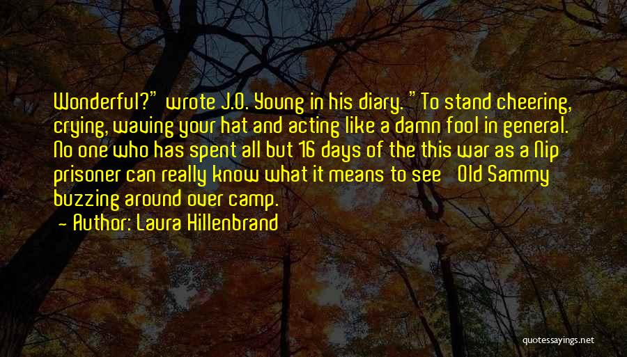 Laura Hillenbrand Quotes: Wonderful? Wrote J.o. Young In His Diary. To Stand Cheering, Crying, Waving Your Hat And Acting Like A Damn Fool