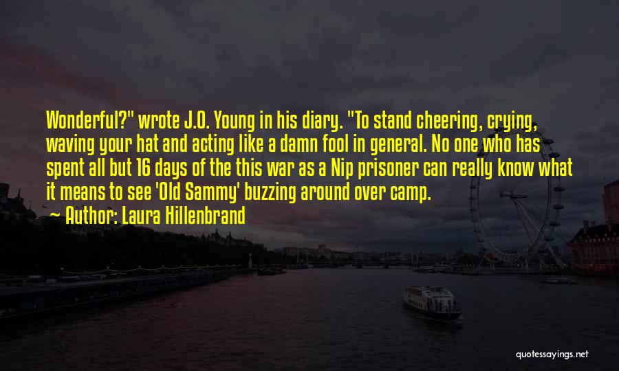 Laura Hillenbrand Quotes: Wonderful? Wrote J.o. Young In His Diary. To Stand Cheering, Crying, Waving Your Hat And Acting Like A Damn Fool