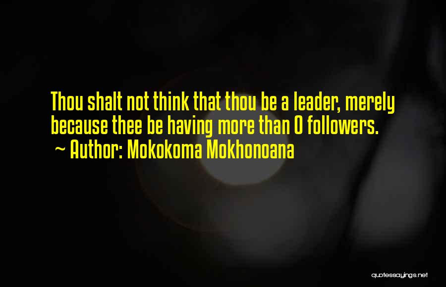 Mokokoma Mokhonoana Quotes: Thou Shalt Not Think That Thou Be A Leader, Merely Because Thee Be Having More Than