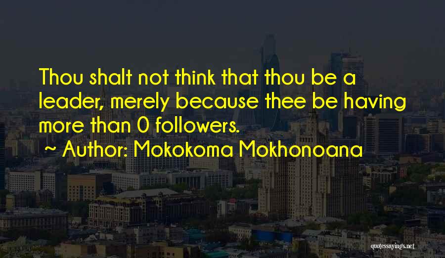 Mokokoma Mokhonoana Quotes: Thou Shalt Not Think That Thou Be A Leader, Merely Because Thee Be Having More Than